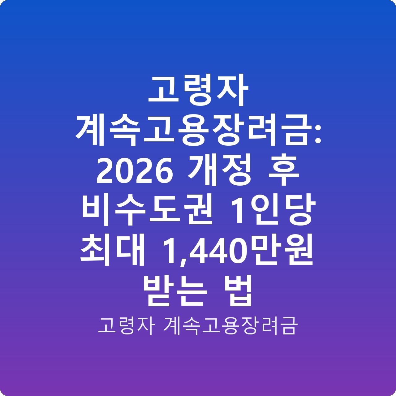 고령자 계속고용장려금: 2026 개정 후 비수도권 1인당 최대 1,440만원 받는 법