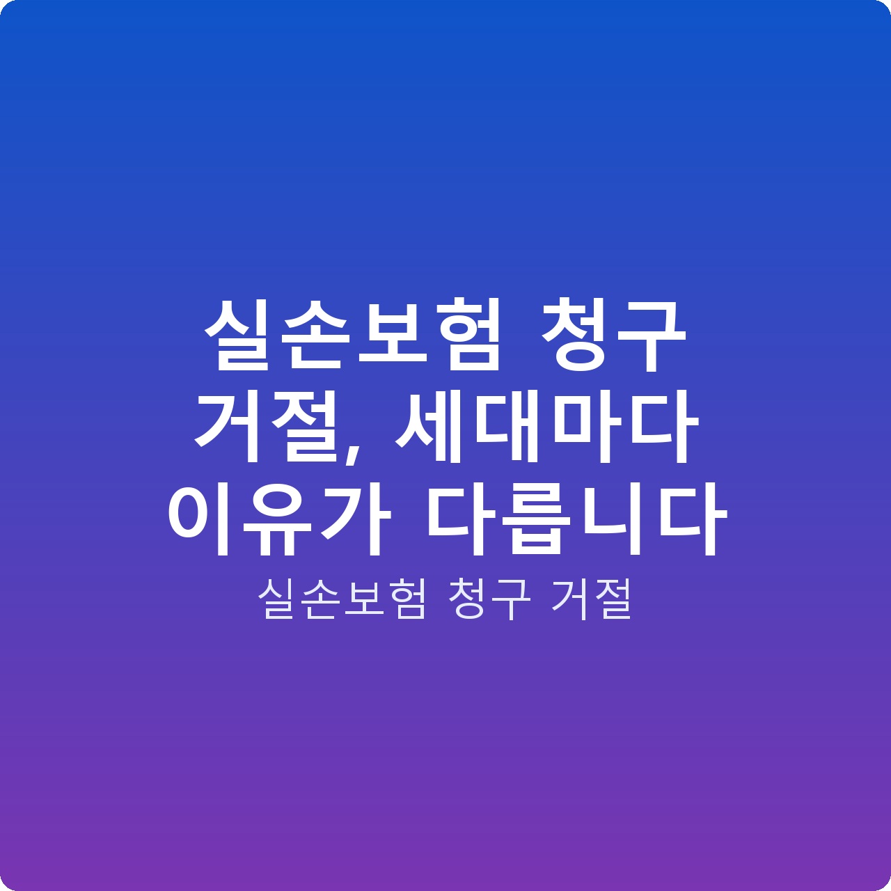 실손보험 청구 거절, 세대마다 이유가 다릅니다