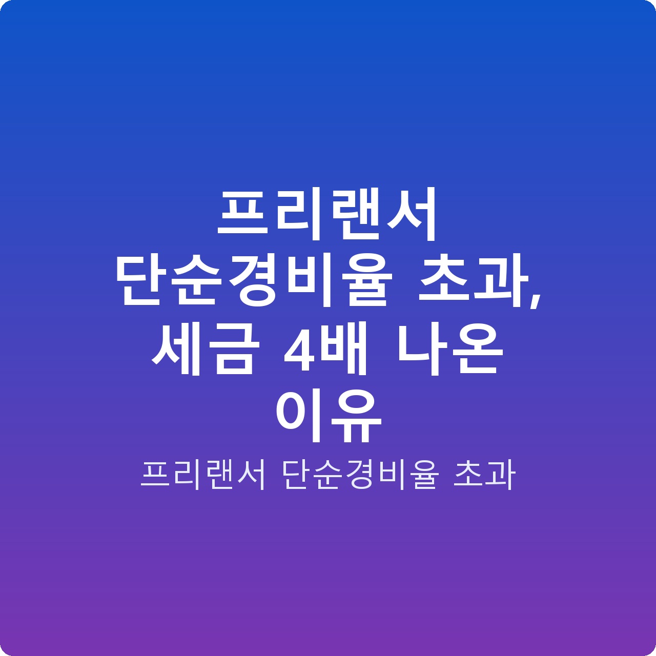프리랜서 단순경비율 초과, 세금 4배 나온 이유