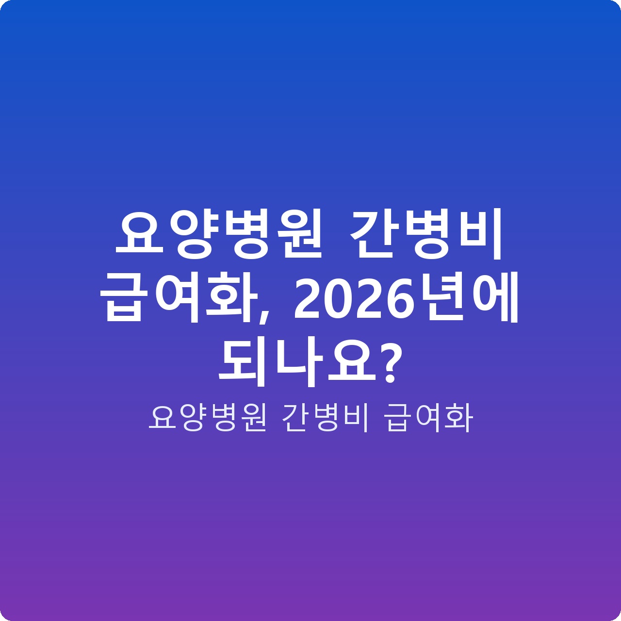 요양병원 간병비 급여화, 2026년에 되나요?