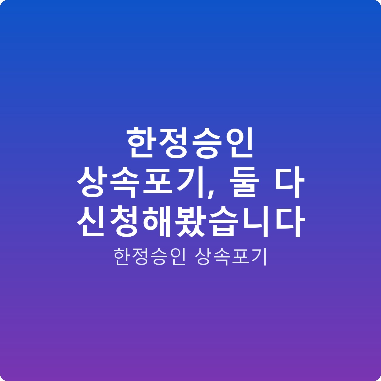 한정승인 상속포기, 둘 다 신청해봤습니다