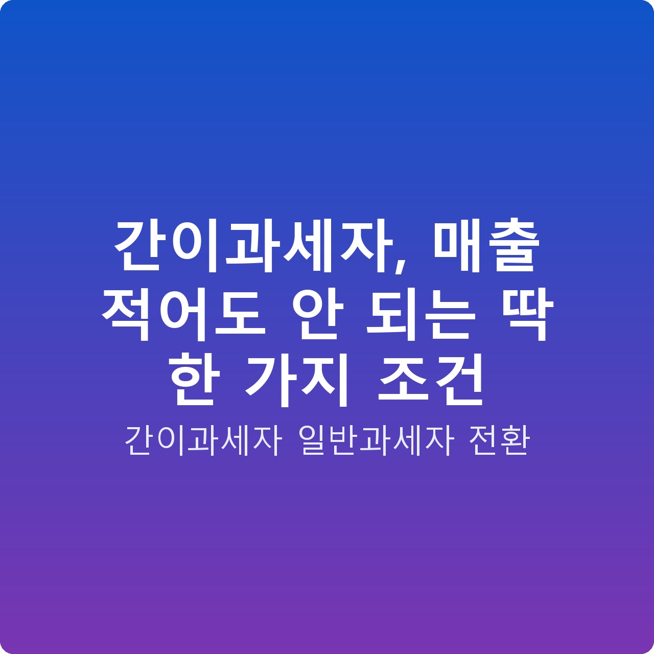 간이과세자, 매출 적어도 안 되는 딱 한 가지 조건