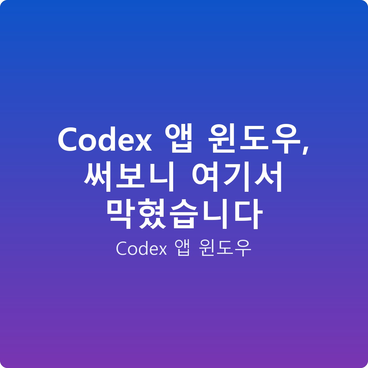 Codex 앱 윈도우, 써보니 여기서 막혔습니다