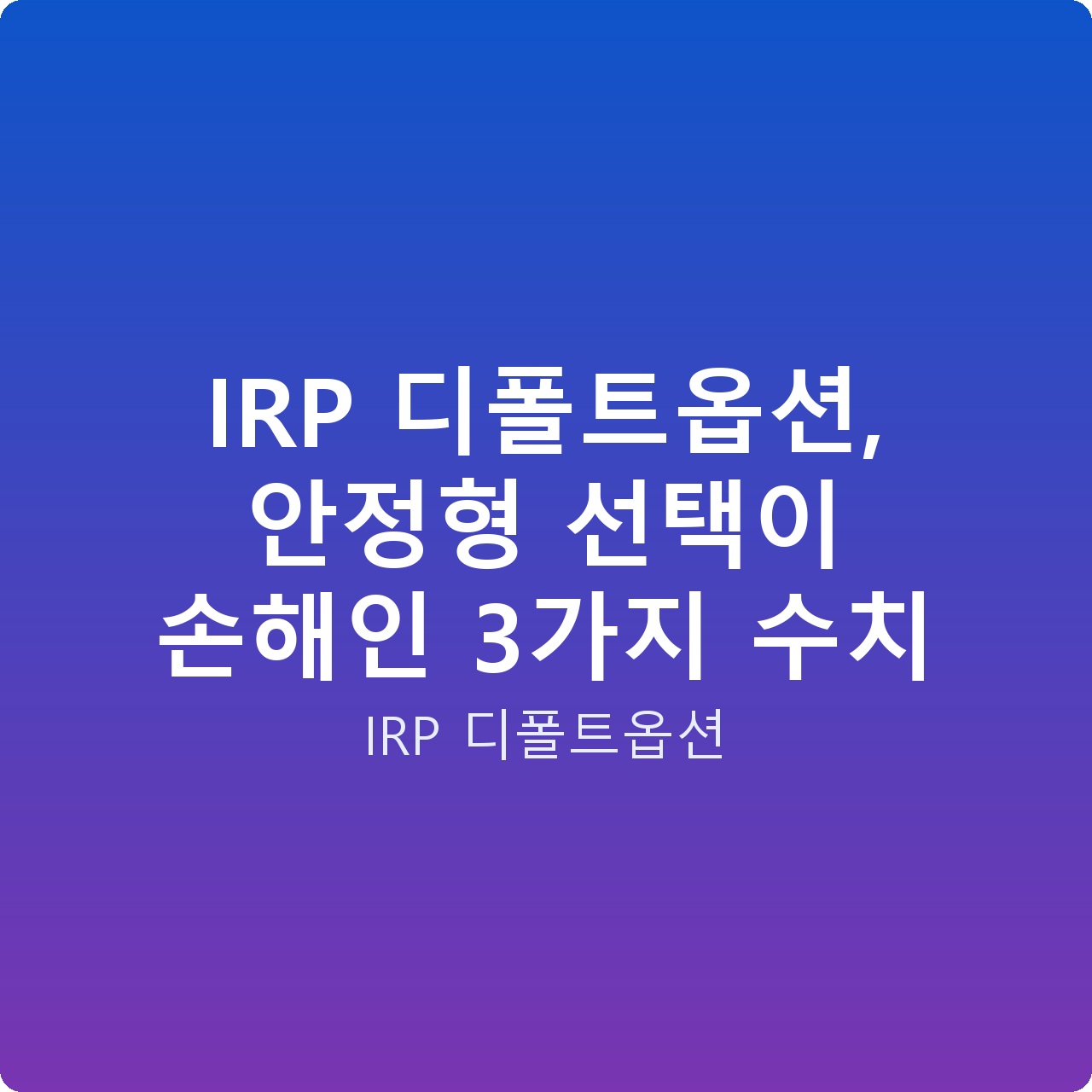 IRP 디폴트옵션, 안정형 선택이 손해인 3가지 수치 IRP 디폴트옵션, 안정형 선택이 손해인 3가지 수치