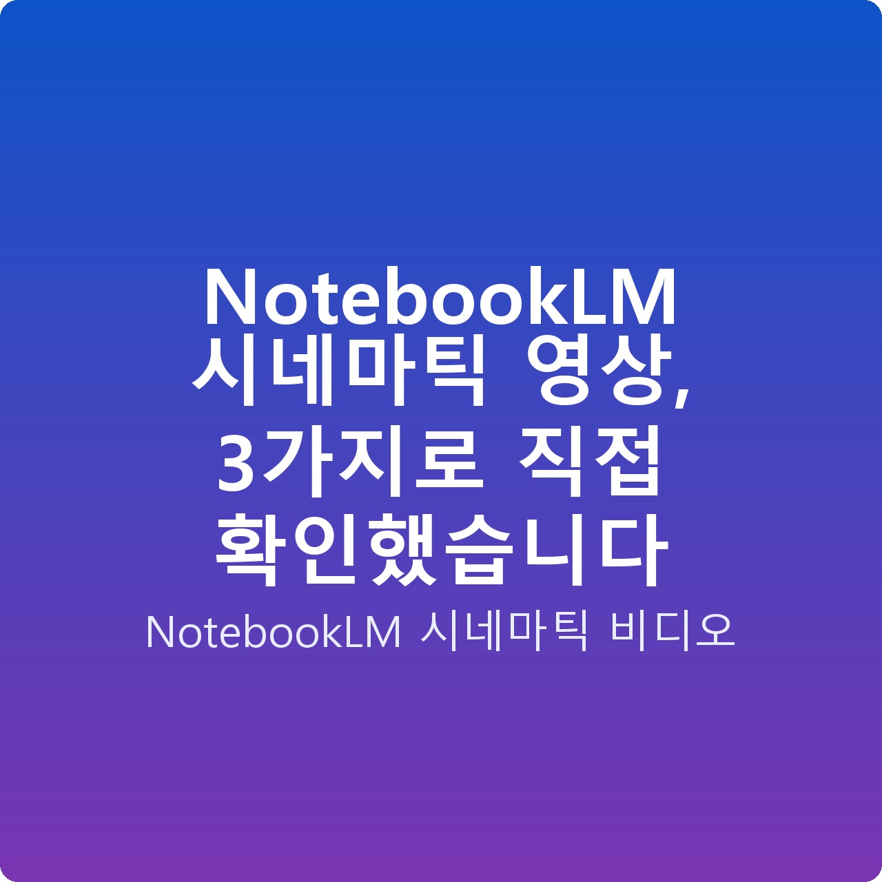 NotebookLM 시네마틱 영상, 3가지로 직접 확인했습니다