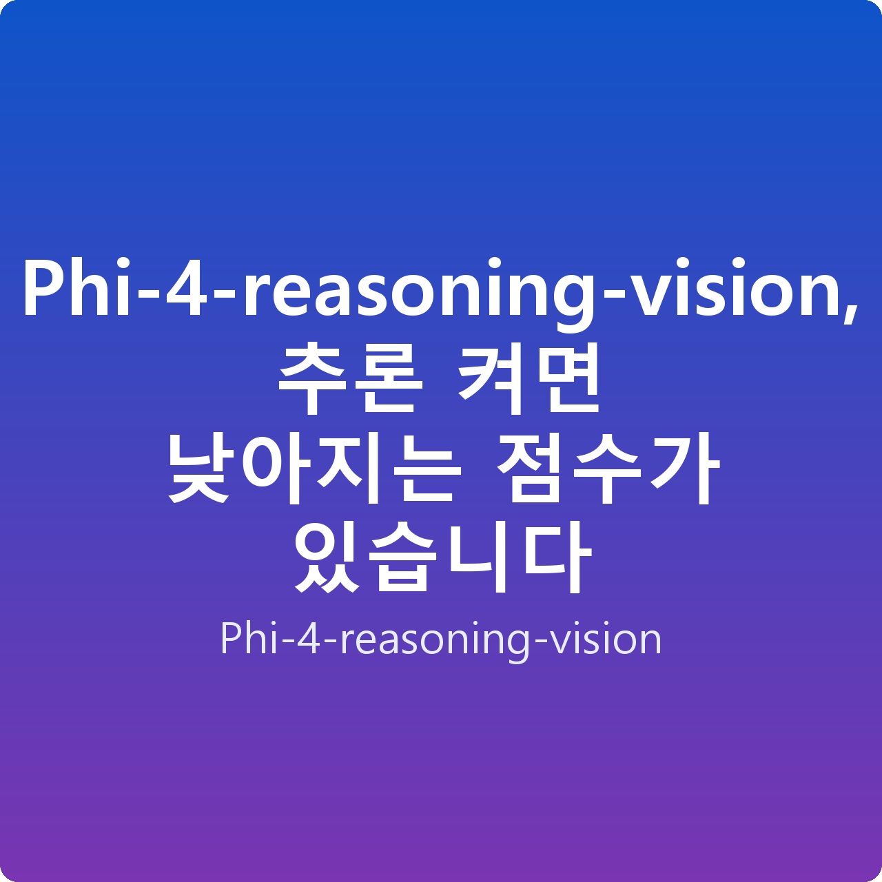 Phi-4-reasoning-vision, 추론 켜면 낮아지는 점수가 있습니다