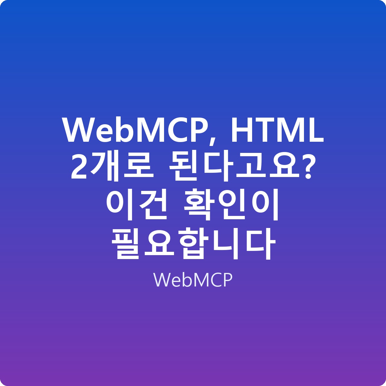 WebMCP, HTML 2개로 된다고요? 이건 확인이 필요합니다