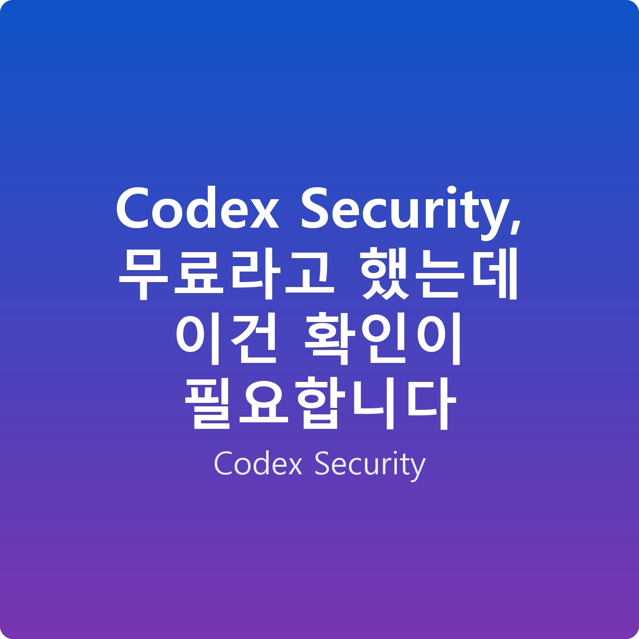 Codex Security, 무료라고 했는데 이건 확인이 필요합니다