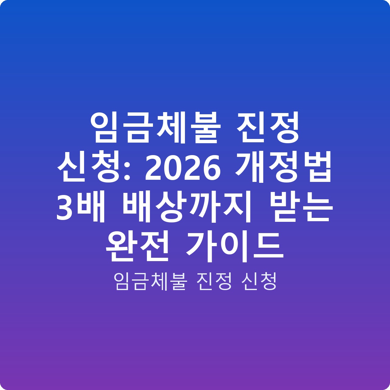 임금체불 진정 신청: 2026 개정법 3배 배상까지 받는 완전 가이드