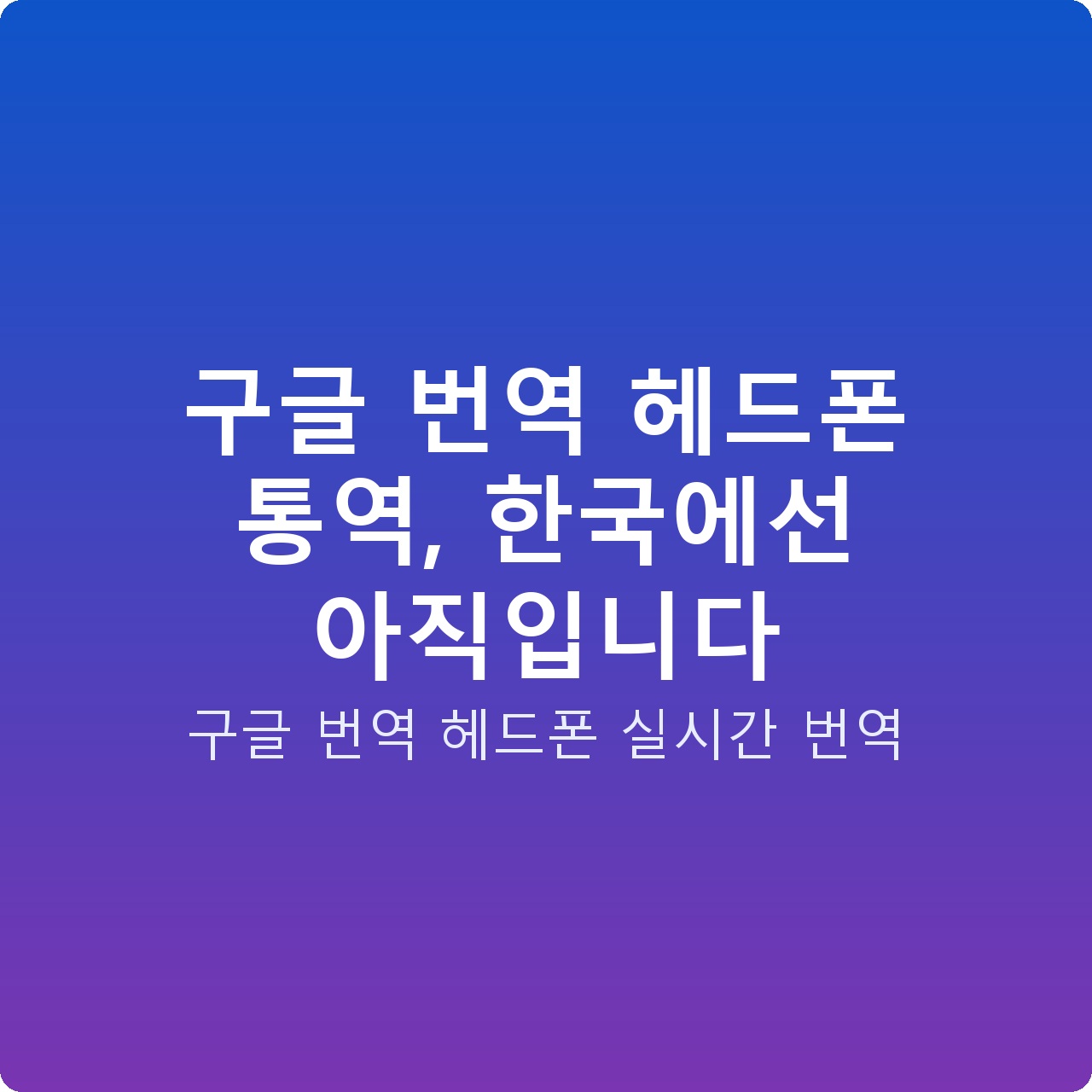 구글 번역 헤드폰 통역, 한국에선 아직입니다