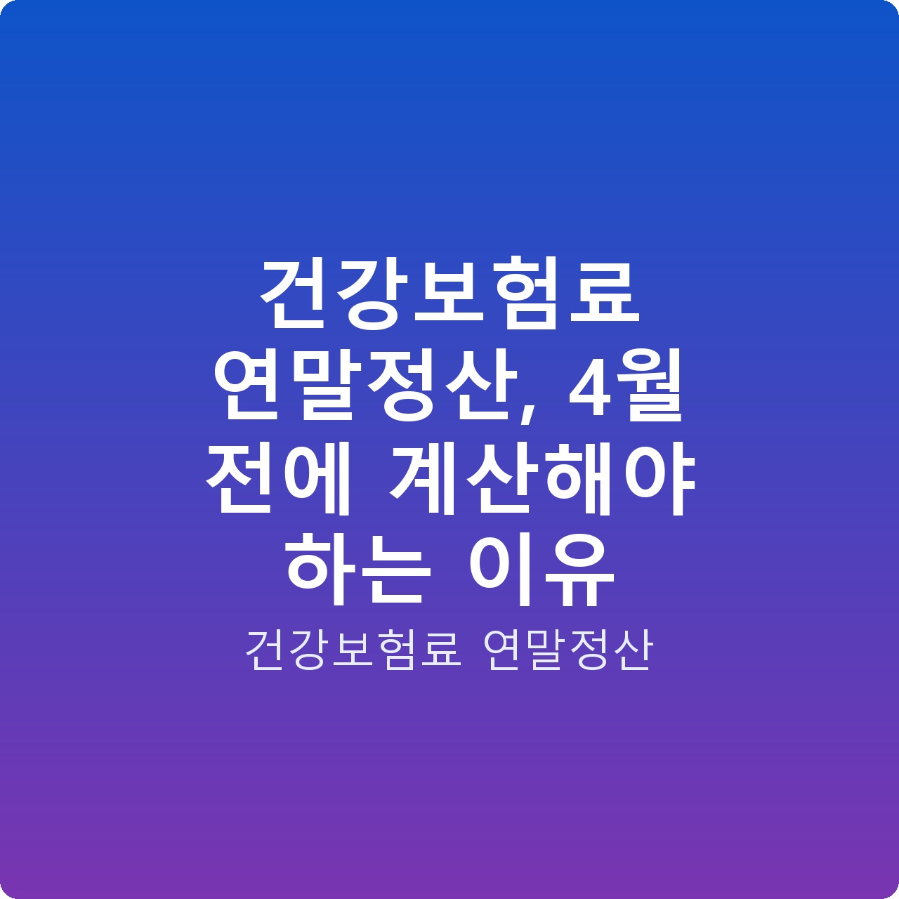 건강보험료 연말정산, 4월 전에 계산해야 하는 이유