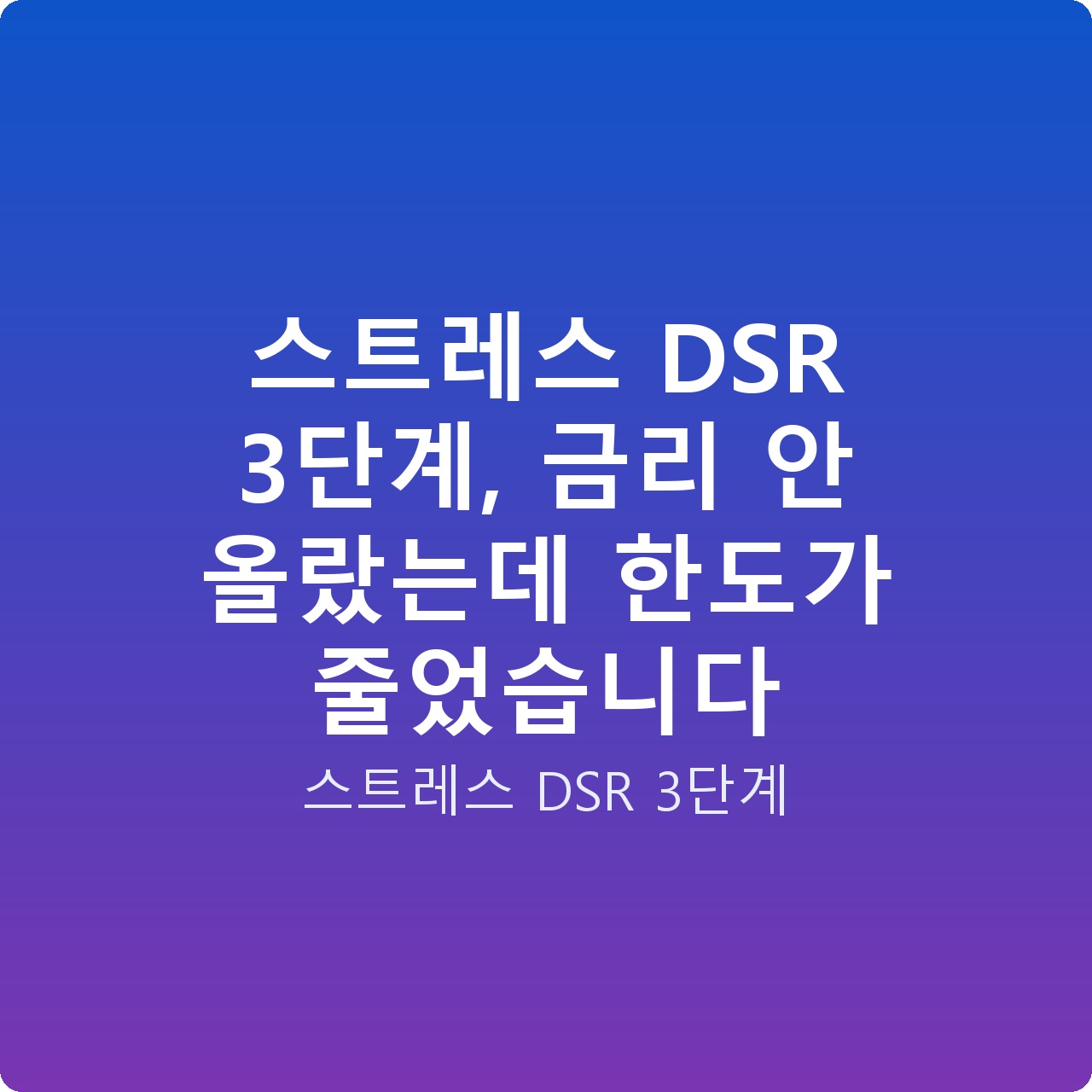 스트레스 DSR 3단계, 금리 안 올랐는데 한도가 줄었습니다