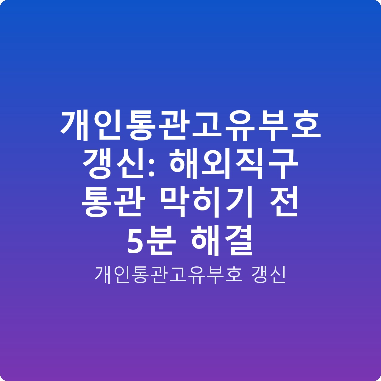개인통관고유부호 갱신: 해외직구 통관 막히기 전 5분 해결