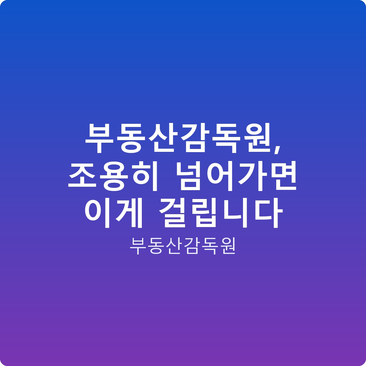 부동산감독원, 조용히 넘어가면 이게 걸립니다