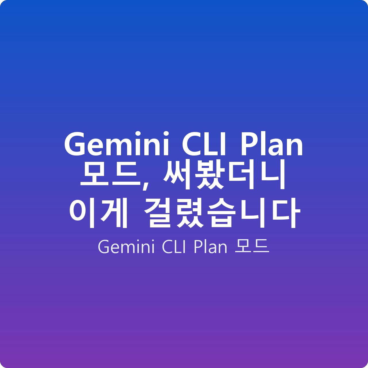 Gemini CLI Plan 모드, 써봤더니 이게 걸렸습니다 Gemini CLI Plan 모드, 써봤더니 이게 걸렸습니다