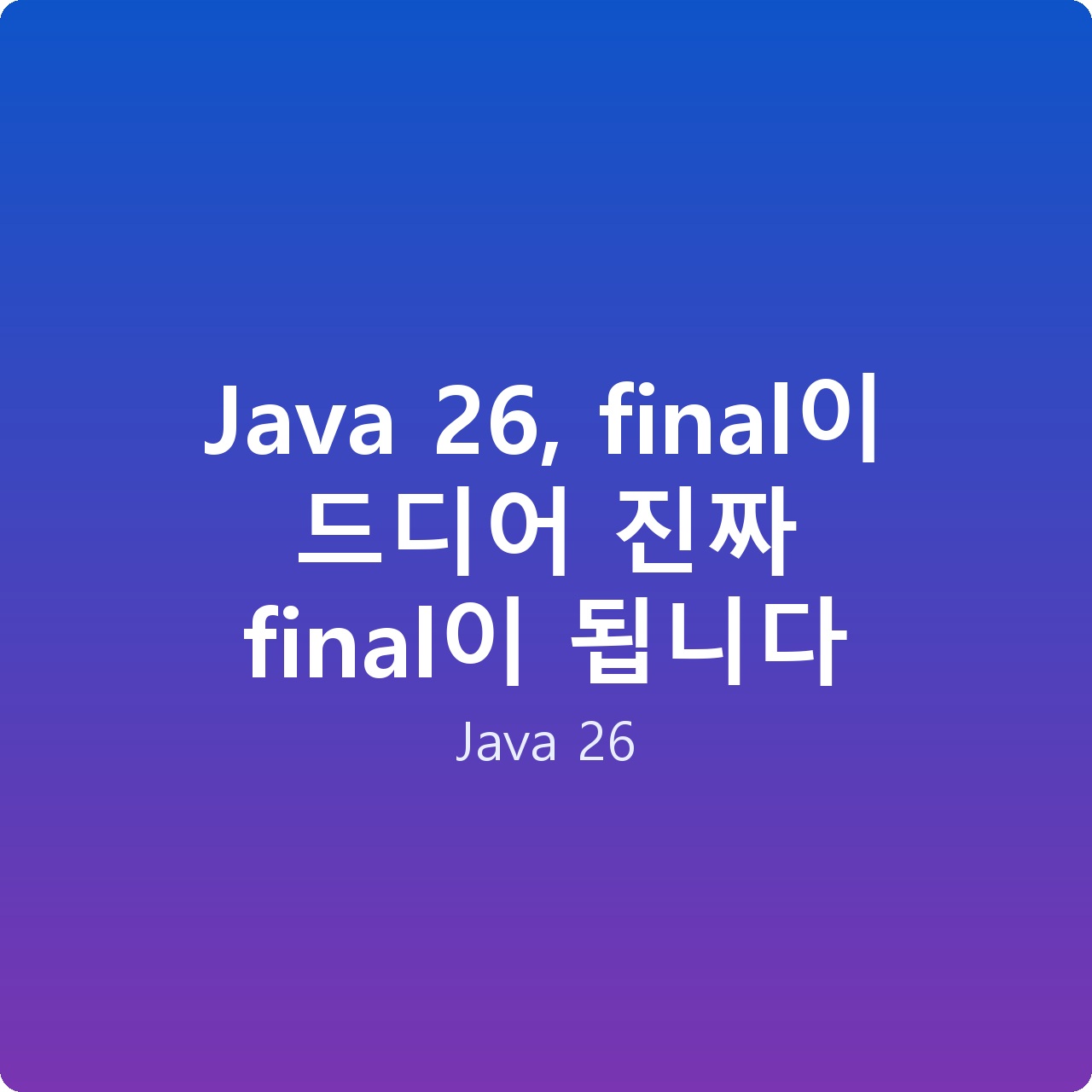 Java 26, final이 드디어 진짜 final이 됩니다
