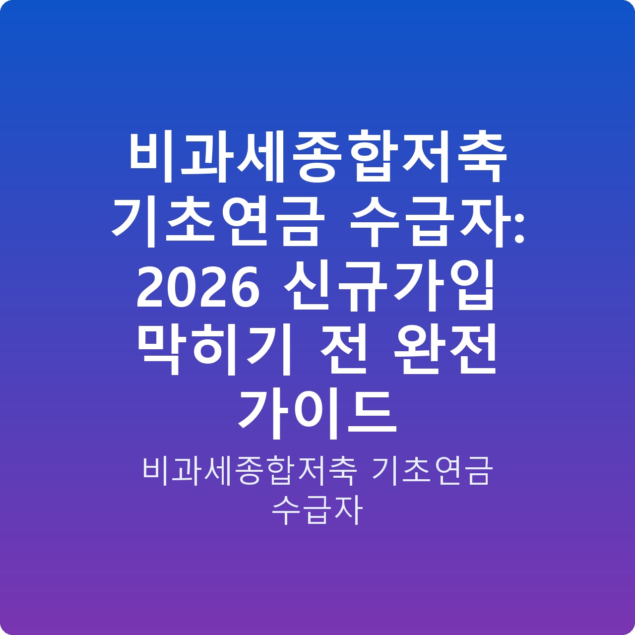 비과세종합저축 기초연금 수급자: 2026 신규가입 막히기 전 완전 가이드
