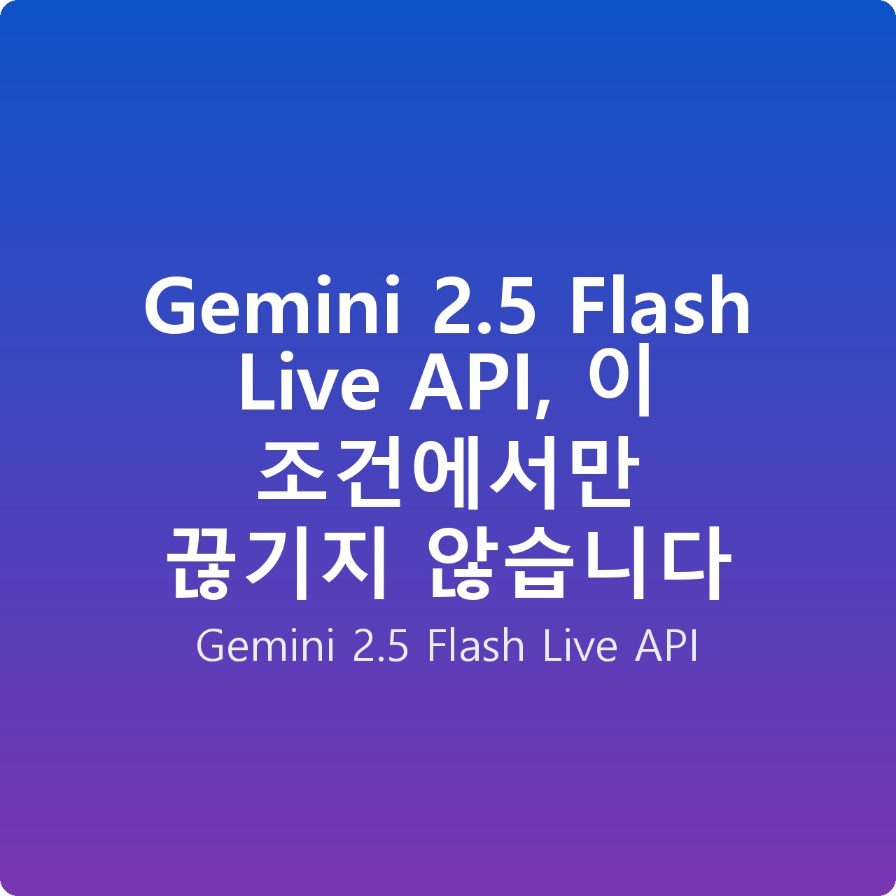 Gemini 2.5 Flash Live API, 이 조건에서만 끊기지 않습니다