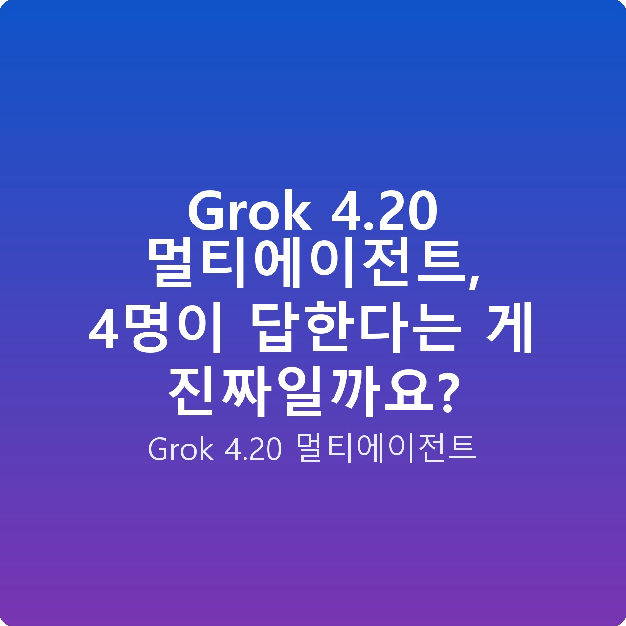 Grok 4.20 멀티에이전트, 4명이 답한다는 게 진짜일까요?