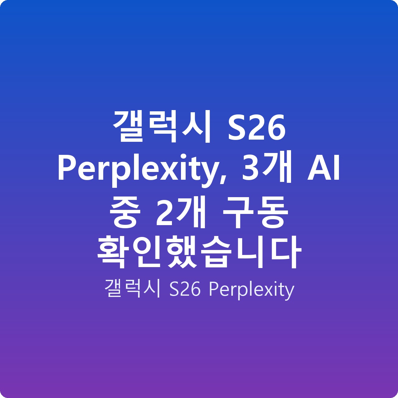 갤럭시 S26 Perplexity, 3개 AI 중 2개 구동 확인했습니다