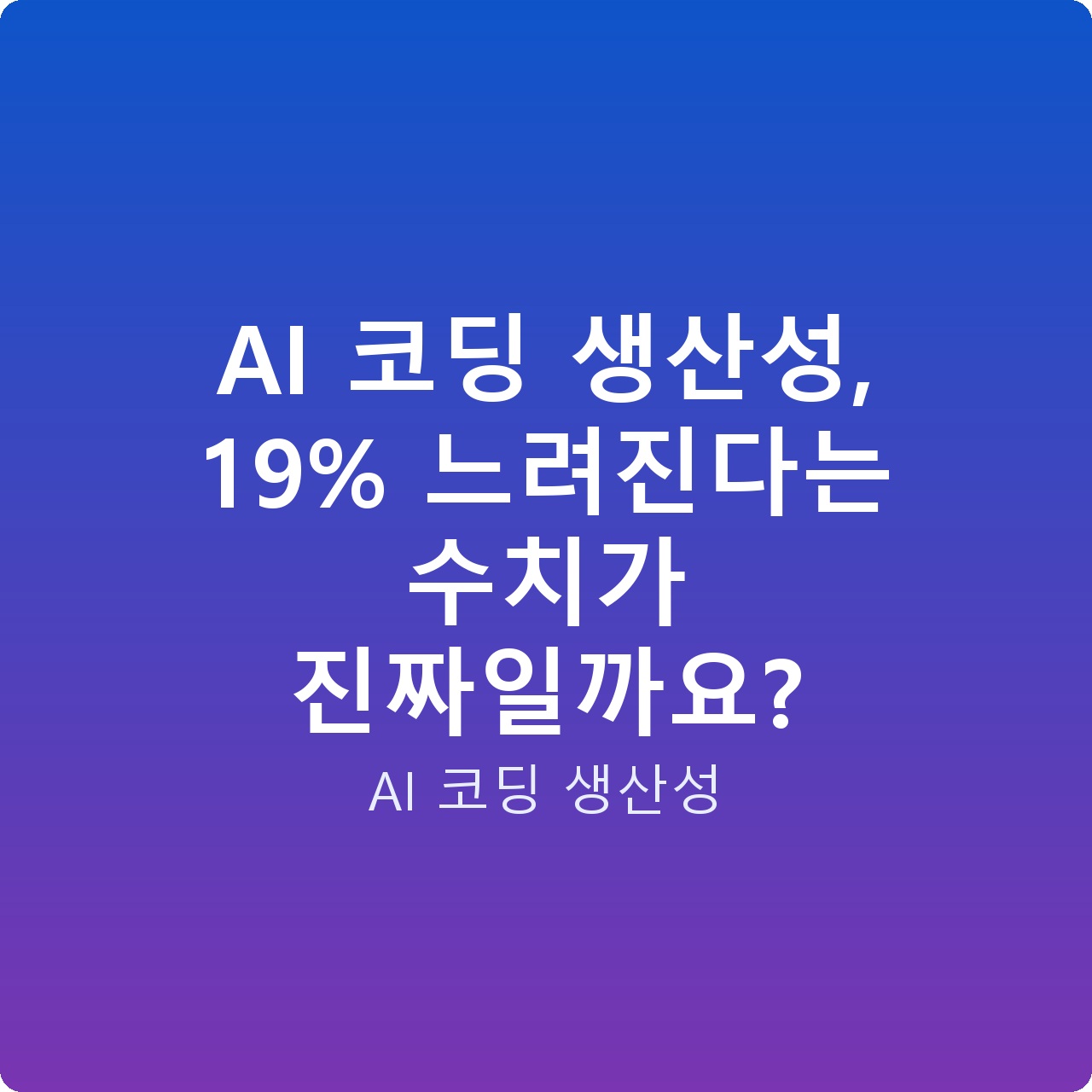AI 코딩 생산성, 19% 느려진다는 수치가 진짜일까요?