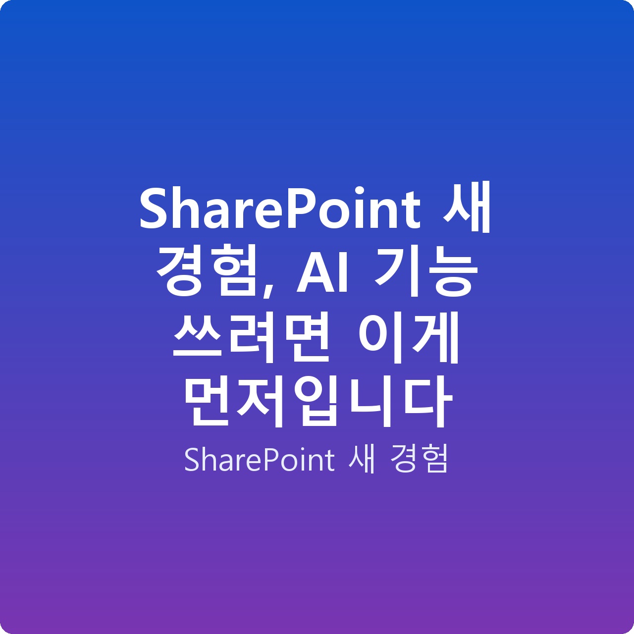 SharePoint 새 경험, AI 기능 쓰려면 이게 먼저입니다