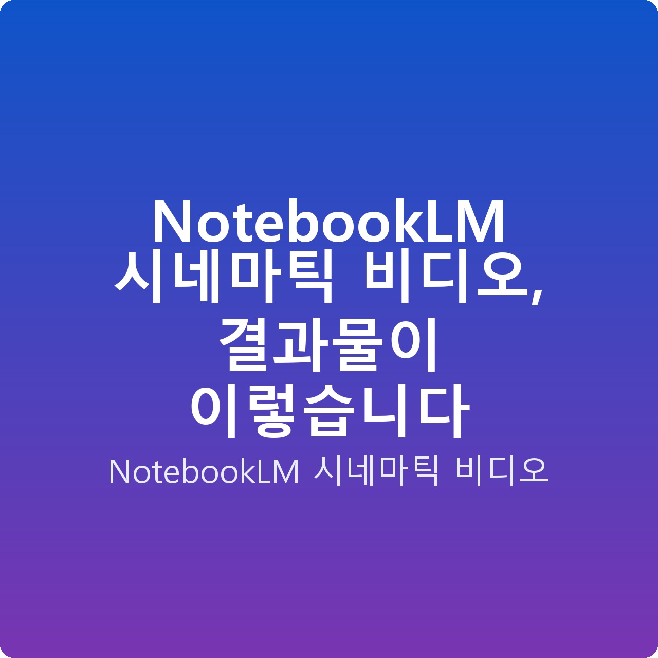 NotebookLM 시네마틱 비디오, 결과물이 이렇습니다