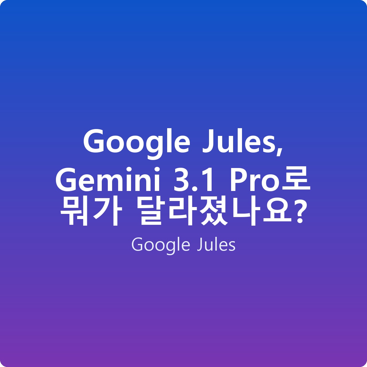 Google Jules, Gemini 3.1 Pro로 뭐가 달라졌나요?