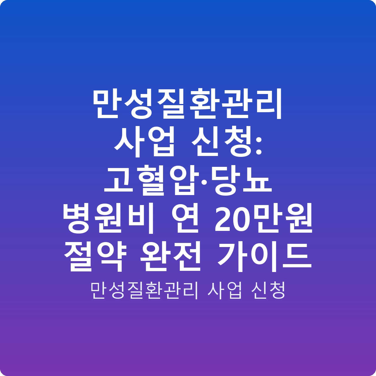 만성질환관리 사업 신청: 고혈압·당뇨 병원비 연 20만원 절약 완전 가이드