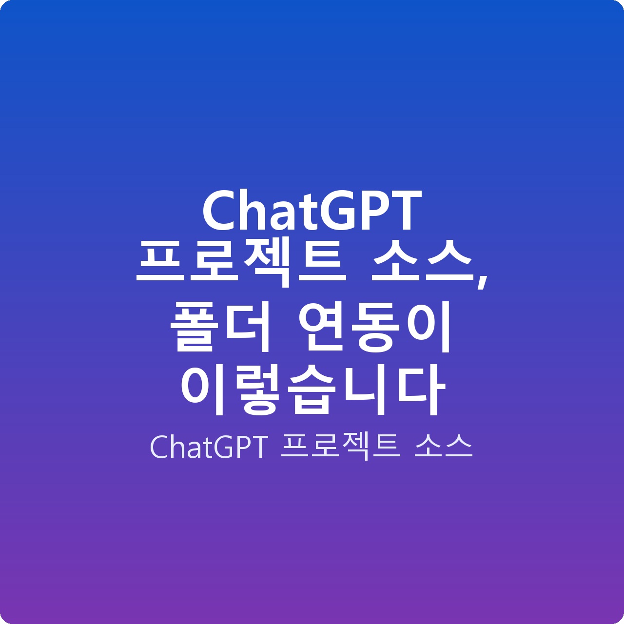 ChatGPT 프로젝트 소스, 폴더 연동이 이렇습니다 ChatGPT 프로젝트 소스, 폴더 연동이 이렇습니다