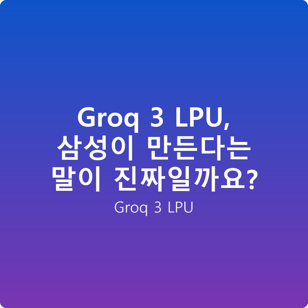 Groq 3 LPU, 삼성이 만든다는 말이 진짜일까요? Groq 3 LPU, 삼성이 만든다는 말이 진짜일까요?