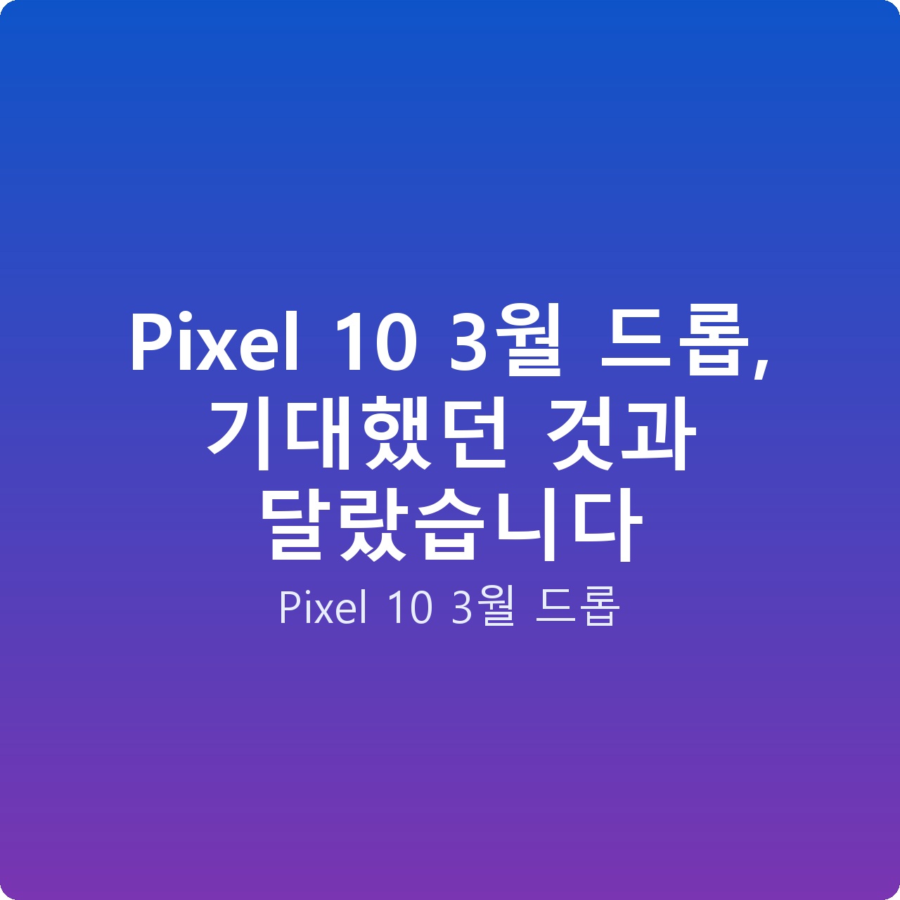 Pixel 10 3월 드롭, 기대했던 것과 달랐습니다