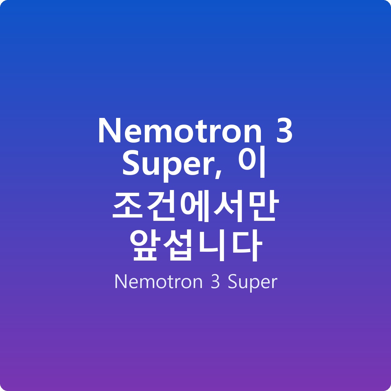 Nemotron 3 Super, 이 조건에서만 앞섭니다