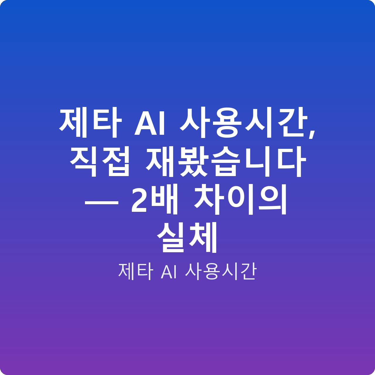 제타 AI 사용시간, 직접 재봤습니다 — 2배 차이의 실체