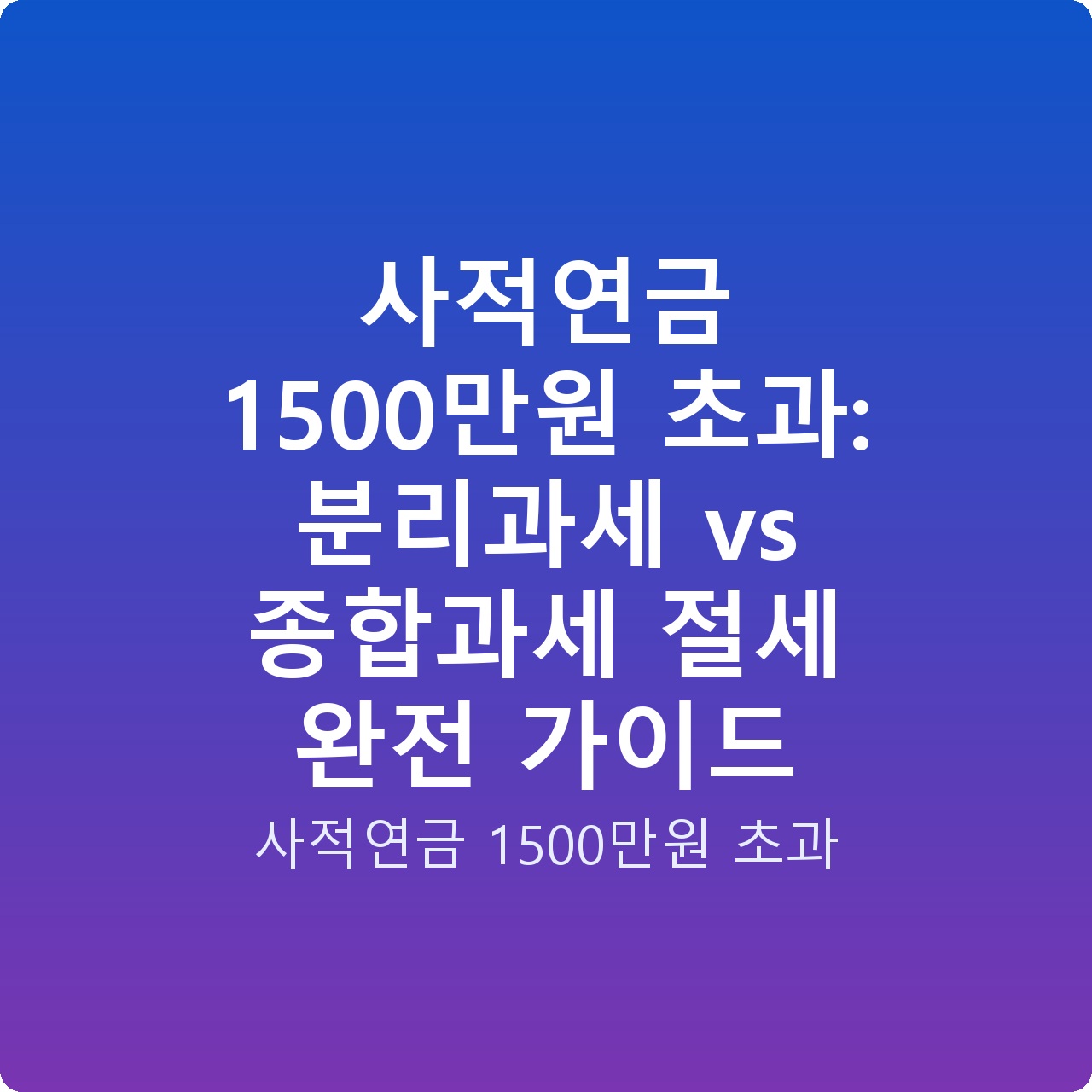 사적연금 1500만원 초과: 분리과세 vs 종합과세 절세 완전 가이드