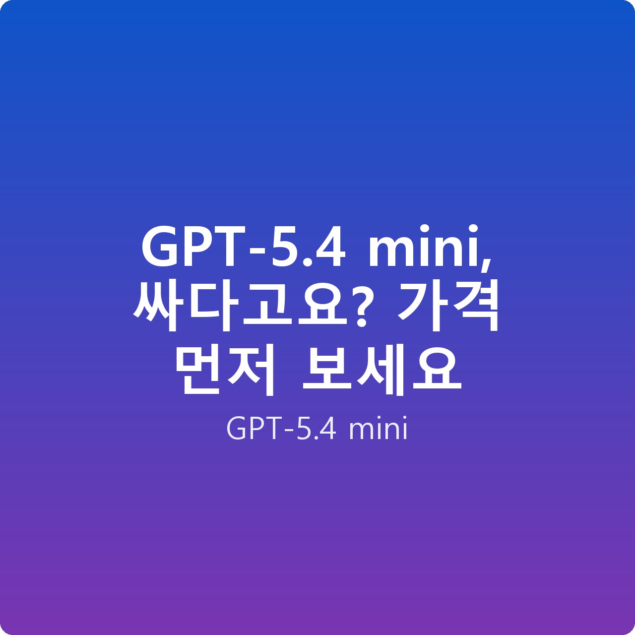 GPT-5.4 mini, 싸다고요? 가격 먼저 보세요