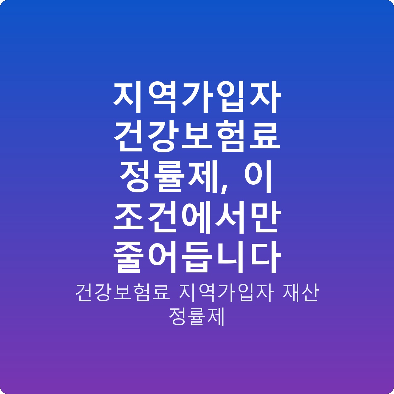 지역가입자 건강보험료 정률제, 이 조건에서만 줄어듭니다