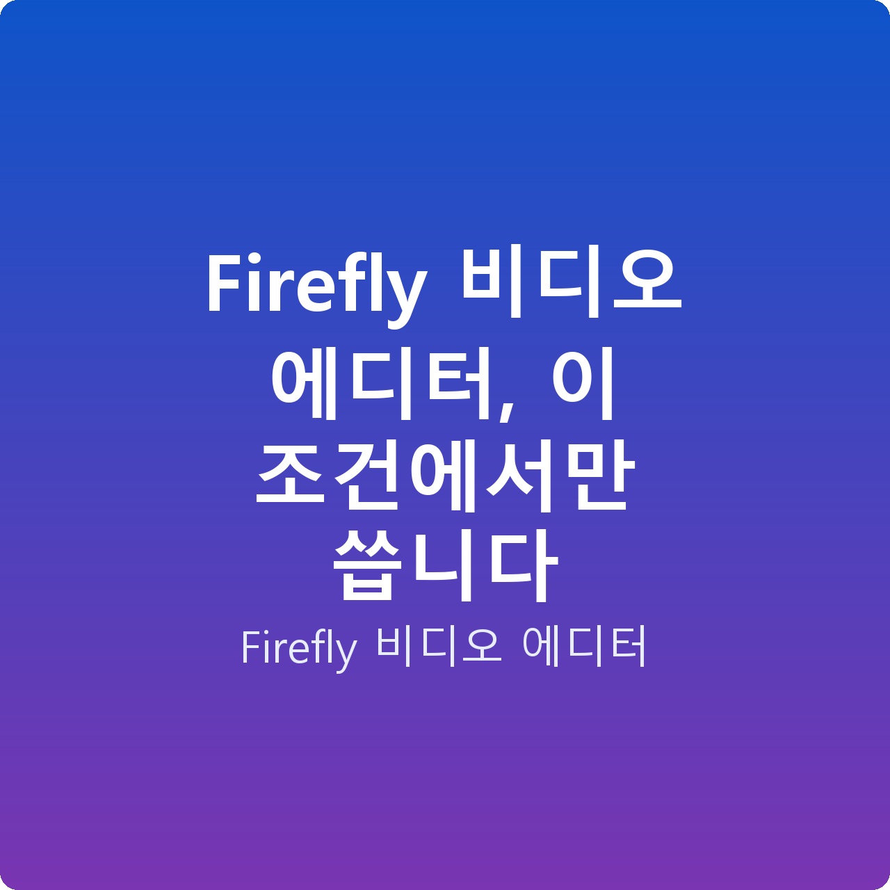 Firefly 비디오 에디터, 이 조건에서만 씁니다