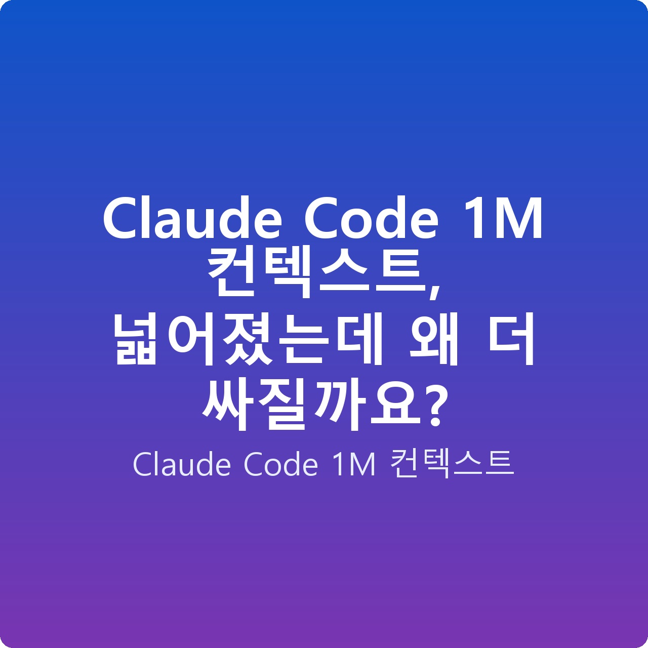 Claude Code 1M 컨텍스트, 넓어졌는데 왜 더 싸질까요?
