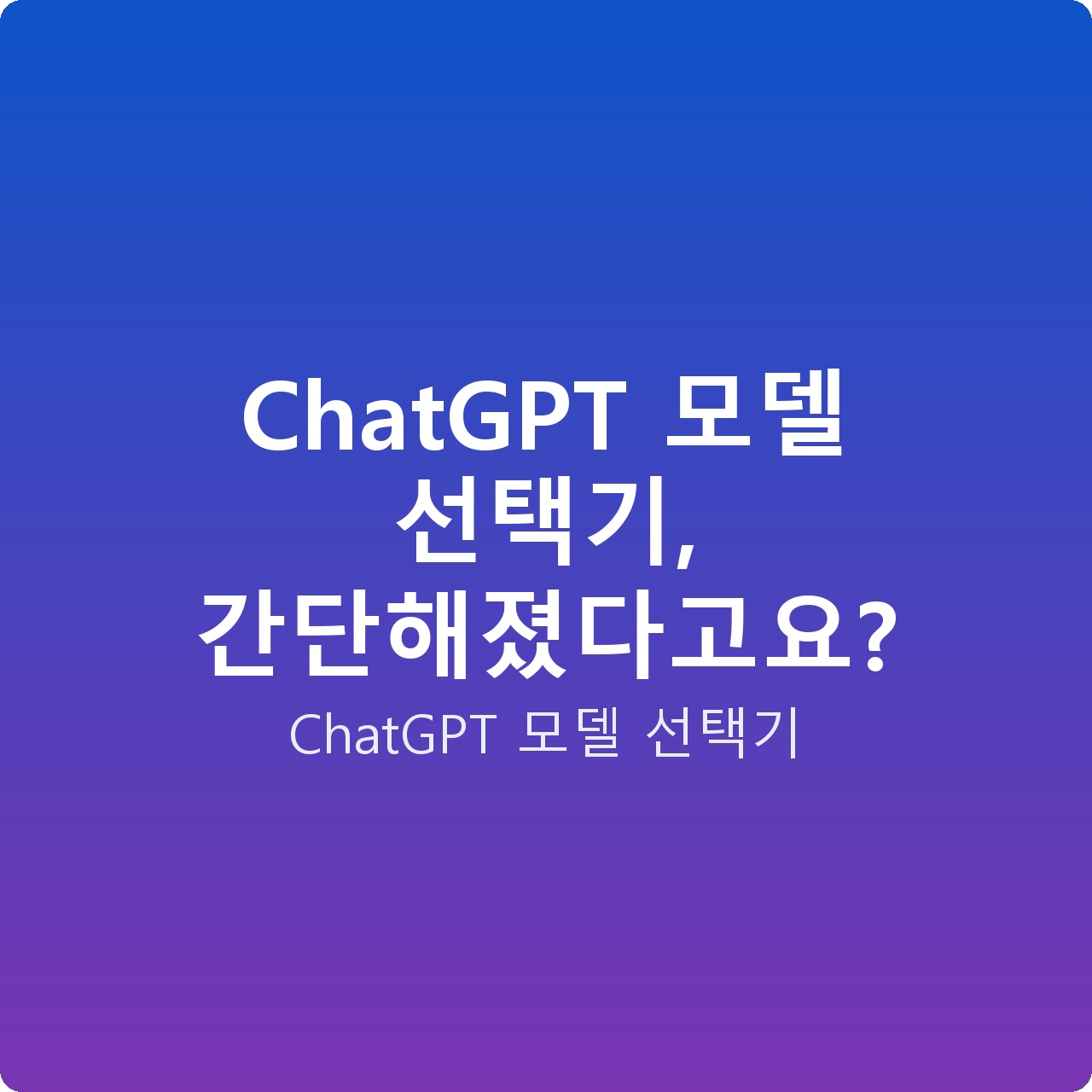 ChatGPT 모델 선택기, 간단해졌다고요?