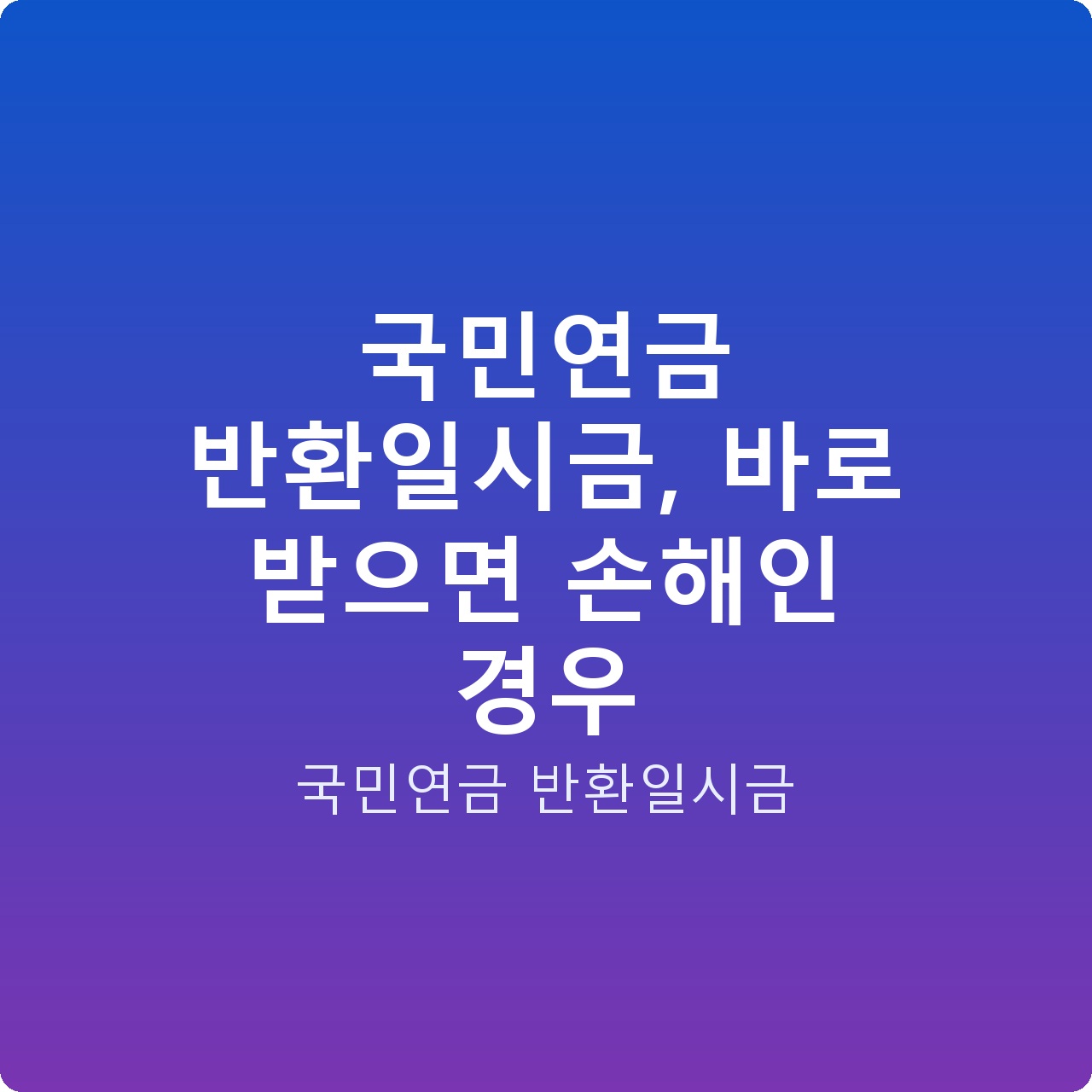 국민연금 반환일시금, 바로 받으면 손해인 경우