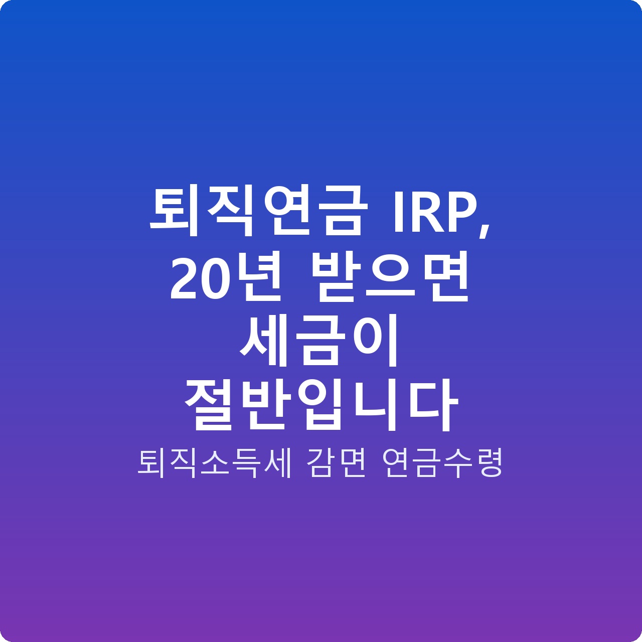 퇴직연금 IRP, 20년 받으면 세금이 절반입니다