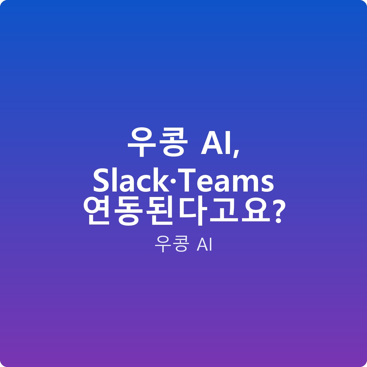 우콩 AI, Slack·Teams 연동된다고요?