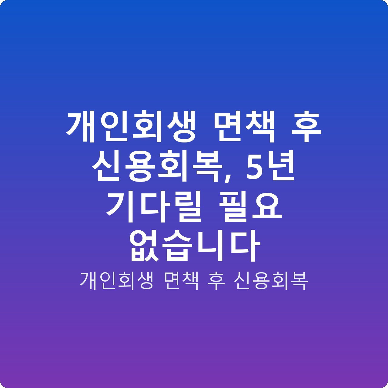 개인회생 면책 후 신용회복, 5년 기다릴 필요 없습니다 개인회생 면책 후 신용회복, 5년 기다릴 필요 없습니다