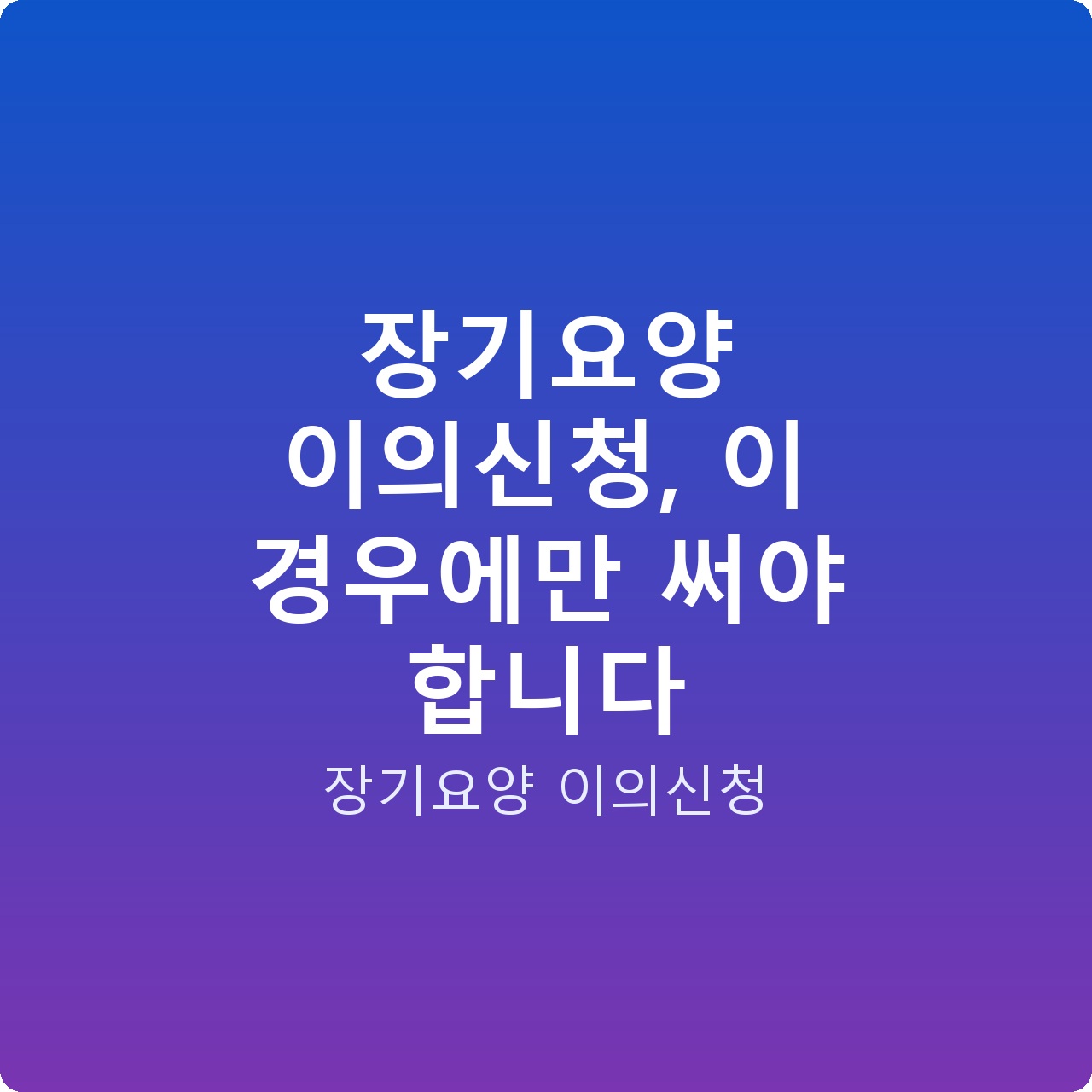 장기요양 이의신청, 이 경우에만 써야 합니다 장기요양 이의신청, 이 경우에만 써야 합니다