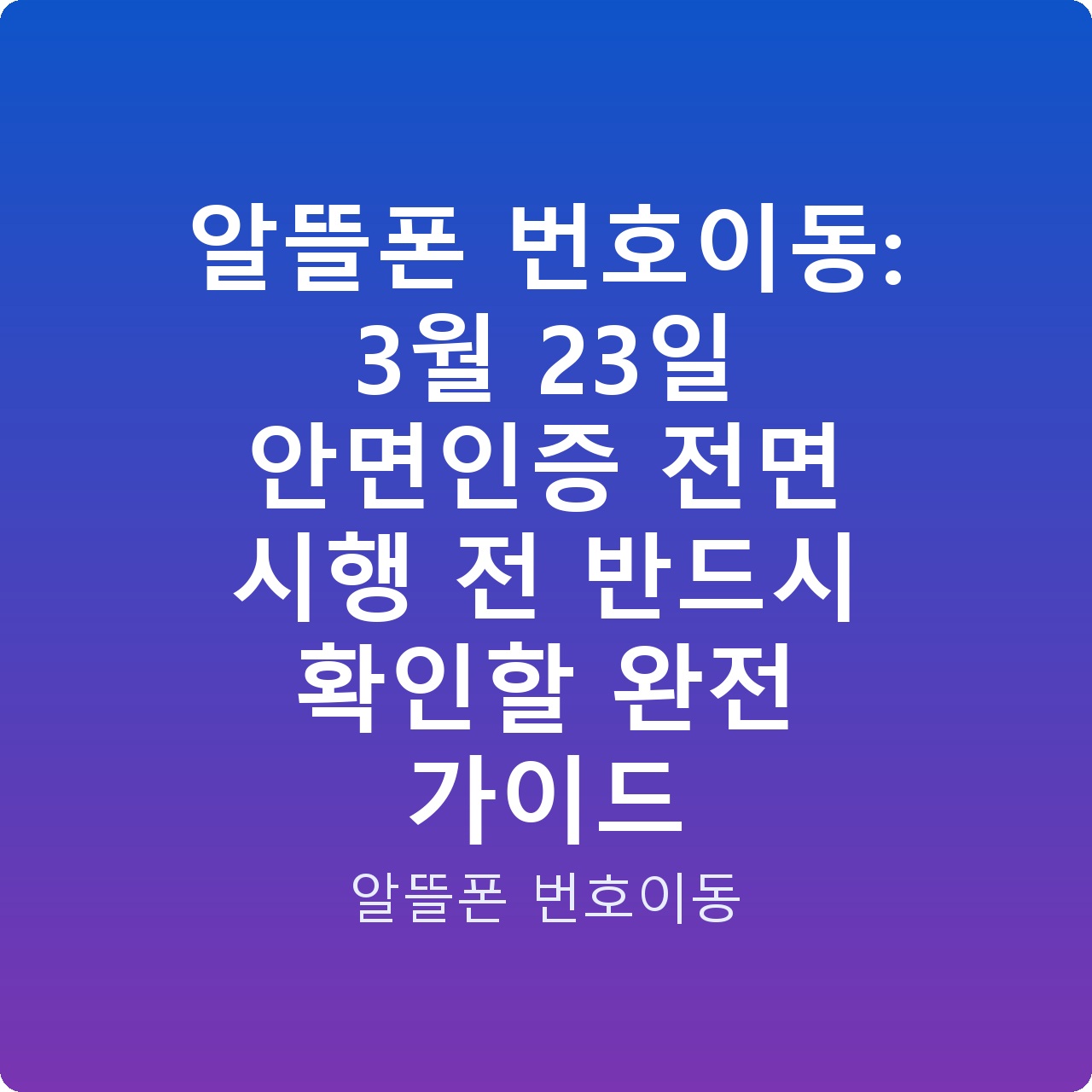 알뜰폰 번호이동: 3월 23일 안면인증 전면 시행 전 반드시 확인할 완전 가이드