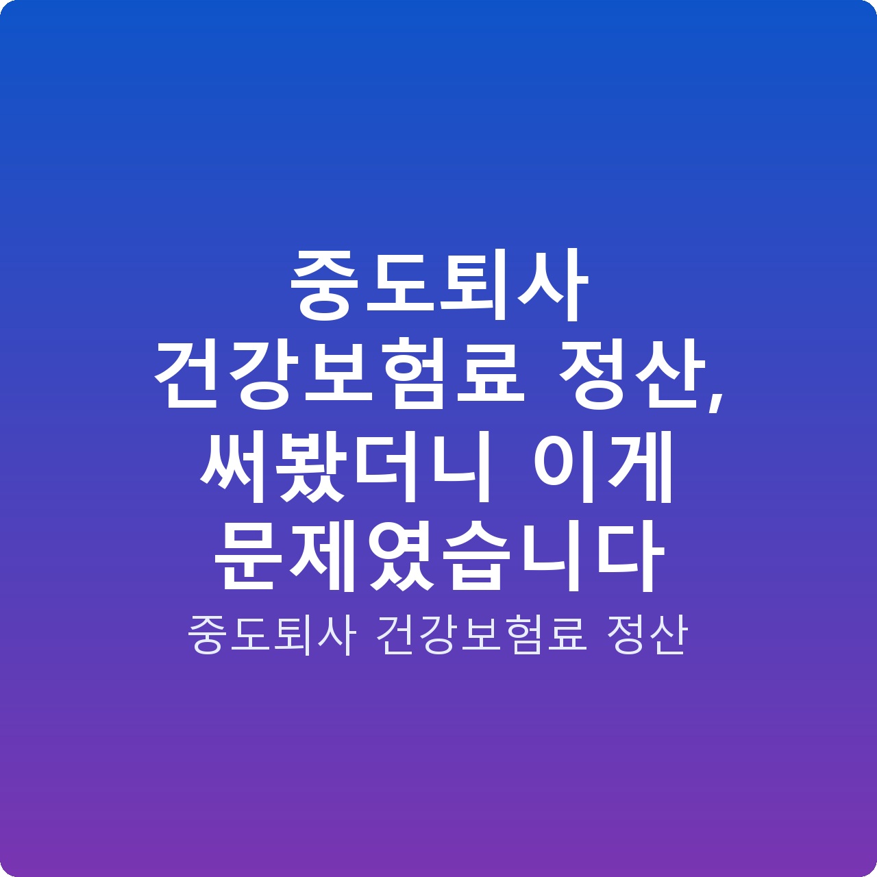 중도퇴사 건강보험료 정산, 써봤더니 이게 문제였습니다