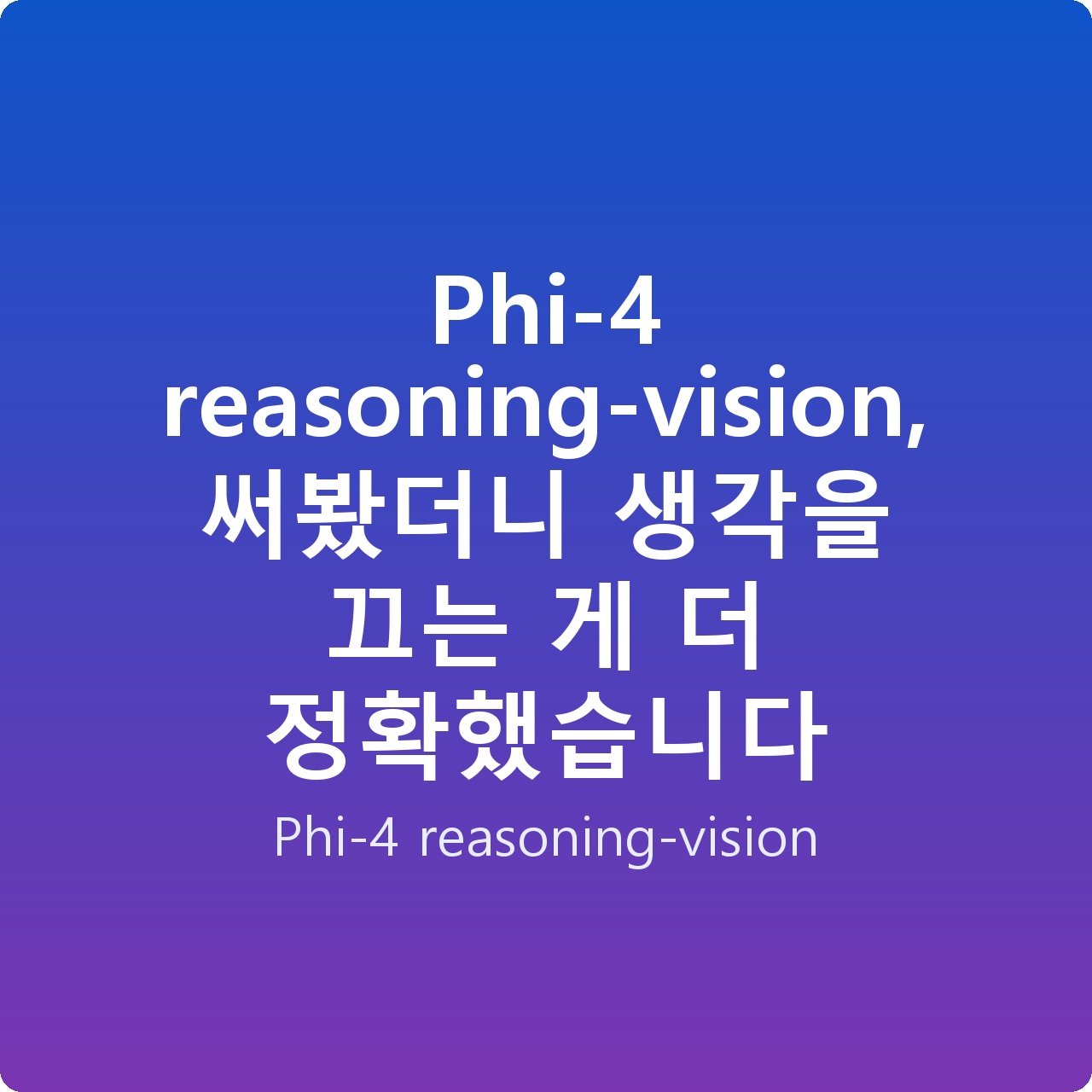 Phi-4 reasoning-vision, 써봤더니 생각을 끄는 게 더 정확했습니다 Phi-4 reasoning-vision, 써봤더니 생각을 끄는 게 더 정확했습니다