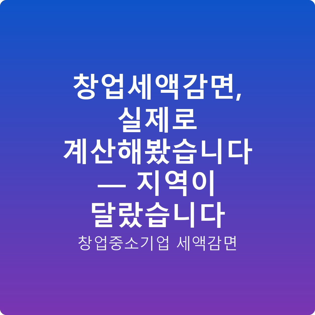창업세액감면, 실제로 계산해봤습니다 — 지역이 달랐습니다