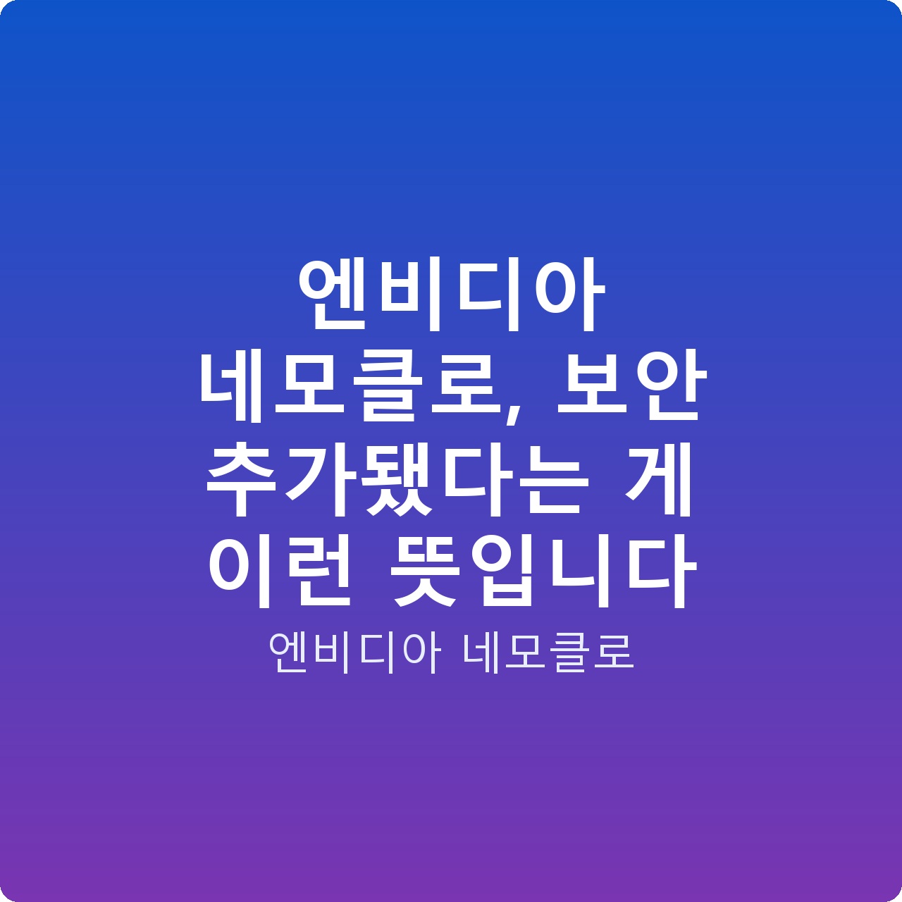 엔비디아 네모클로, 보안 추가됐다는 게 이런 뜻입니다